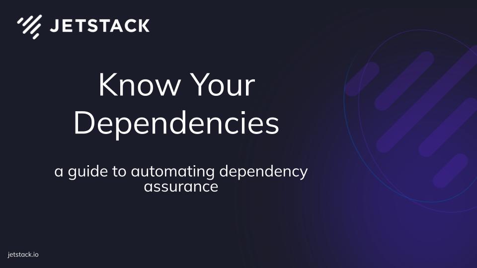 Know Your Dependencies: a guide to automating dependency assurance in software supply chains